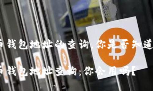 进行比特币钱包地址的查询，你是否知道怎么操作？

币安比特币钱包地址查询：你会用吗？