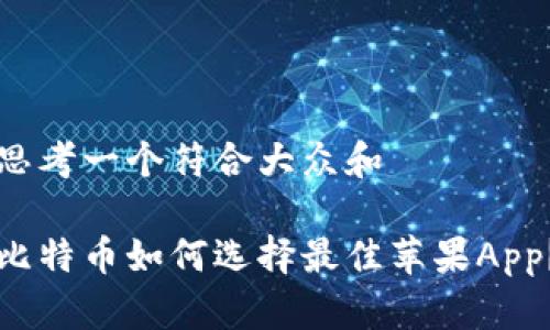 思考一个符合大众和

比特币如何选择最佳苹果App？