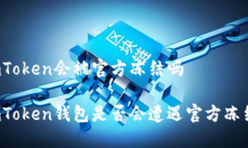 imToken会被官方冻结吗

imToken钱包是否会遭遇官方冻结？