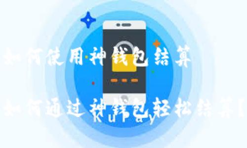 如何使用神钱包结算

如何通过神钱包轻松结算？