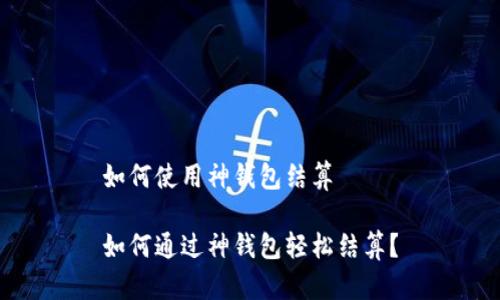 如何使用神钱包结算

如何通过神钱包轻松结算？