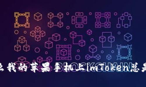 :为什么我的苹果手机上imToken总是闪退？