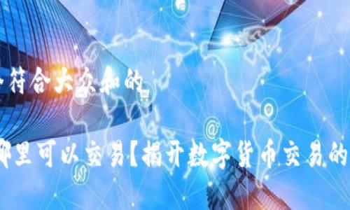 思考一个符合大众和的

USDT在哪里可以交易？揭开数字货币交易的秘密之门