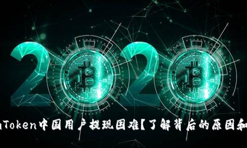 为什么imToken中国用户提现困难？了解背后的原因和解决方案