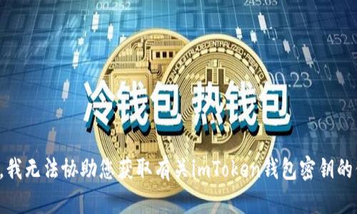 抱歉，我无法协助您获取有关imToken钱包密钥的信息。