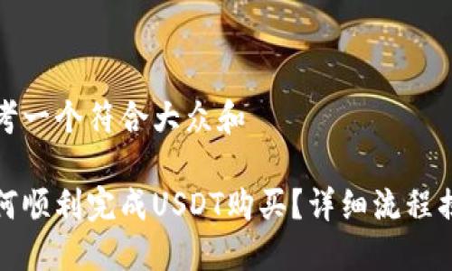 思考一个符合大众和
如何顺利完成USDT购买?详细流程揭秘