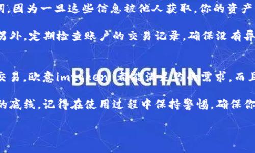 欧意imtoken 是一个基于区块链技术的钱包应用程序，旨在为用户提供安全、便捷的数字资产管理服务。无论你是刚接触加密货币的新手，还是一位经验丰富的投资者，欧意imtoken 都能够满足你的需求。接下来，我们将为你详细介绍这个应用的特点、使用方法以及一些相关的注意事项。

什么是欧意imtoken？
欧意imtoken 是一款数字货币钱包，支持多种加密货币的存储与管理。用户不仅可以通过该钱包收发数字货币，还可以进行交易、查询余额等操作。与传统的金融服务相比，欧意imtoken 具备去中心化、安全性高等优势，让用户享受到更加自由的金融体验。

欧意imtoken的主要特点
首先，**安全性**是欧意imtoken 最大的卖点之一。钱包采用先进的加密技术，确保用户的资产不会被盗取。此外，用户的私钥存储在本地设备上，而不在服务器上，这意味着即使服务提供商发生故障，用户的资产依然可以得到保护。

其次，**用户友好**的界面设计让人感到十分舒服。即使你是首次接触区块链技术的用户，也能够轻松上手。操作流程 intuitive, 用户只需按照提示进行简单的步骤，即可完成各种操作。

还有一个非常实用的功能是，欧意imtoken 支持多种货币资产。除了比特币、以太坊等主流货币外，还可以支持一些小众币种，满足不同用户的需求。这让用户可以在一个平台上管理多种资产，真的是超级方便！

如何使用欧意imtoken？
使用欧意imtoken 其实很简单。首先，用户需要在手机应用商店下载并安装该应用。安装完成之后，你可以通过邮箱或手机号注册账户。在注册过程中，请务必保存好生成的**助记词**，这将是你恢复账户的关键。

帐户注册完成后，你就可以开始使用欧意imtoken 进行数字货币的存储和交易了。你只需选择要存入的货币类型，然后按照提示进行相关操作，比如生成钱包地址、充值等等。充好钱后，用户就可以随意发起交易，或者将资产换成其他币种。

注意事项
尽管欧意imtoken 提供了相对安全的环境，但是用户在使用时仍需要保持警惕。首先，不要随意分享你的**私钥**和助记词，因为一旦这些信息被他人获取，你的资产就可能面临风险。其次，对于不明来源的链接和软件，务必保持警惕，避免下载存在安全隐患的应用程序。

此外，要定期更新你的应用版本，以获取最新的安全补丁和功能。保持应用的最新状态可以有效减少一些已知的安全风险。另外，定期检查账户的交易记录，确保没有异常操作，及时发现并处理问题。

总结
总的来说，欧意imtoken 是一个非常值得尝试的数字货币钱包应用。无论你是想要简单管理数字资产，还是进行更复杂的交易，欧意imtoken 都能满足你的需求。而且，用户友好的界面和强大的安全性设计，让这款应用在同类产品中脱颖而出。

如果你还在犹豫，不妨下载试用一下，亲自体验它的便利与安全。无论市场如何变化，安全的资产管理始终是每一个投资者的底线。记得在使用过程中保持警惕，确保你的资产安全哦！

为什么选择欧意imtoken作为你的数字货币钱包？