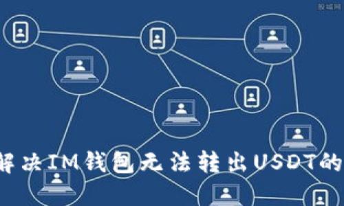 如何解决IM钱包无法转出USDT的问题？