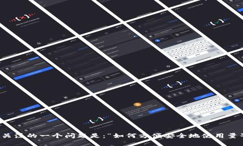 量子链网页钱包的使用方法引人关注的一个问题是：“如何方便安全地使用量子链网页钱包进行数字资产管理？