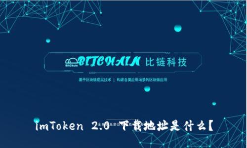 imToken 2.0 下载地址是什么？