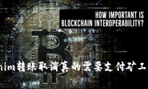 Tokenim转账取消真的需要支付矿工费吗？