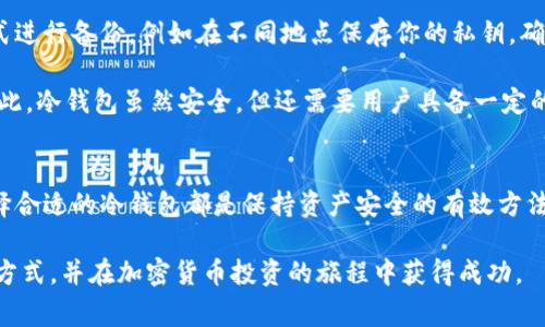 冷存储，也常被称作冷钱包，是加密货币领域中一个极其重要的概念。那么，冷存储到底是如何工作的？它为什么被认为是投资者保护资产的“安全港”？如果你正在考虑在这个多变的市场中保护自己，了解冷存储的工作原理尤为重要。本篇文章将带你深入了解这一话题。

冷存储其实就是指一种将加密货币保存在与互联网隔绝的环境中，这样就可以有效防止黑客攻击和其他网络威胁。与之相对的是热钱包，后者是指连接互联网的储存方式，虽然便于交易，却容易遭到攻击。那么，什么情况下你应该考虑使用冷存储呢？

冷存储的基本原理
冷存储的运作方式说简单也简单，说复杂也复杂。简单来说，它是通过将你的加密货币存储在没有互联网连接的设备或介质中，确保你的资产能够在没有在线风险的情况下安全存放。这种方式通常使用硬件钱包、纸质钱包，或者甚至是特定配置的电脑，尽量避免任何可被黑客利用的部分。

比如，硬件钱包就像是一个USB设备，它存储私人密钥，并且只在与你的计算机连接时才会被激活，从而保护你的加密资产。不过，使用冷存储并不是意味着完全可以高枕无忧，用户仍然需要妥善管理自己的冷钱包，比如备份和安全存储。

冷存储的优缺点
在决定是否使用冷存储前，了解其优缺点是至关重要的。

h4冷存储的优点/h4
首先，冷存储最大的优点就是安全性。这种存储方式大大减少了你的加密资产被盗的风险。因为它与互联网断连，即使黑客通过其他渠道获得了你的设备控制权，依然无法触碰到存储在冷钱包里的资产。

其次，许多冷钱包支持多种加密货币，使得投资者可以方便地管理不同类型的资产。这种多功能性既方便了交易，也增加了资产的安全性。

h4冷存储的缺点/h4
当然，冷存储也有它的不足之处。最大的一个问题在于流动性。因为冷钱包并不连接网络，所以每次想要进行交易时都需要将其连接到网络，这在紧急情况下可能会显得略为麻烦。

此外，如果用户不谨慎地管理自己的冷钱包，比如忘记了密码或是丢失了设备，那么可能会永久失去访问自己资产的资格。因此，投资者在线下存储密钥时，务必要采取安全的备份措施。

存储方式的选择：冷钱包 vs 热钱包
既然我们提到冷钱包，必然要与热钱包做个比较。热钱包通常是指你能够随时通过电脑或手机进行访问和交易的那类钱包，例如交易所的钱包。它们的优点在于方便快捷，交易几乎是瞬时的。

但是，热钱包的安全性远不如冷钱包。它们因为处于连网状态，极易受到病毒和黑客攻击的威胁。因此，尽管热钱包便于日常操作，对于长期存储的资产，冷钱包显然更为合适。

如何设置冷收藏
若你决定采用冷存储，下面是一些简单的步骤来帮助你顺利设立。

h4步骤一：选择适合的冷钱包/h4
市面上有多种冷钱包选择，包括硬件钱包和纸质钱包。硬件钱包如Ledger和Trezor等品牌受到广泛好评，而纸质钱包则可以通过生成器在线创建并打印。选择哪个取决于你的使用习惯和需求。

h4步骤二：生成并存储密钥/h4
在你设置好冷钱包后，下一步就是生成你的私钥。这是你访问资产的唯一凭证。一定要把它安全地保存起来，最好用纸质记录并存放在安全的地方，避免数字备份可能遭遇的安全风险。

h4步骤三：转账到冷钱包/h4
完成以上步骤后，你就可以将你的加密货币转账到冷钱包中了。这一步骤需要在安全的网络上进行，确保交易信息的安全性。务必仔细检查目标地址，避免发生资金损失。

h4步骤四：定期检查/h4
虽然冷钱包的安全性很高，但不代表就可以完全不管。建议定期检查冷钱包的状态和资产情况，确保一切正常。

备份与安全的管理
安全问题绝对是一个不可忽视的重点。冷存储的安全依赖于你对密钥和钱包的管理。因此，务必进行充分的备份。可以选择多种方式进行备份，例如在不同地点保存你的私钥，确保即使一个地方失误，依然能够找回。

此外，考虑使用加密技术来保护你的密钥，避免他人窥探。即便是在最安全的环境中，不小心泄露密钥也可能导致你的资产被盗。因此，冷钱包虽然安全，但还需要用户具备一定的安全意识。

总结
总之，冷存储和冷钱包在加密货币这个新兴领域中占据着重要的地位。不论是为了保护长期投资，还是出于对市场波动的担忧，选择合适的冷钱包都是保持资产安全的有效方法。通过了解冷存储的基理、优缺点以及相关设置，投资者可以更好地管理自己的数字财富，确保在这个动荡不安的市场中安稳前行。

冷存储的世界与技术在不断进步，但顾客的安全意识与管理能力始终是最重要的。希望你能够在这一领域中找到适合自己的存储方式，并在加密货币投资的旅程中获得成功。