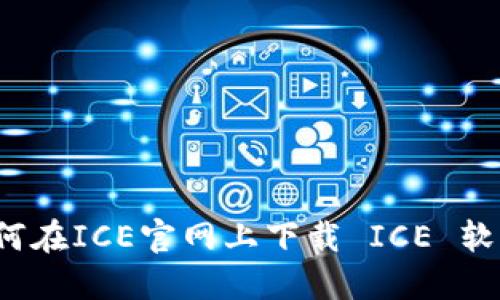 如何在ICE官网上下载 ICE 软件？