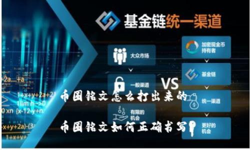 币圈铭文怎么打出来的

币圈铭文如何正确书写？