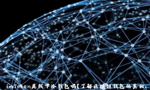 
imToken是线下冷钱包吗？了解区块链钱包的真相