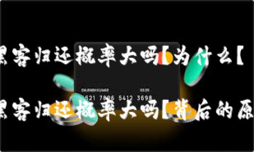 加密货币黑客归还概率大吗？为什么？

加密货币黑客归还概率大吗？背后的原因是什么？