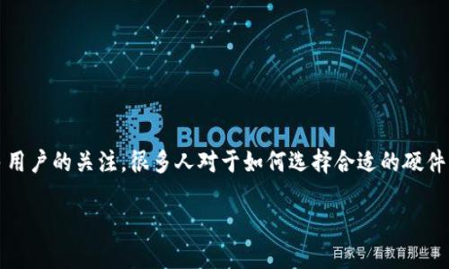 硬件钱包是一种安全存储加密货币私钥的设备，近年来随着数字货币的流行而获得了越来越多用户的关注。很多人对于如何选择合适的硬件钱包充满疑问，尤其是在市面上众多品牌和型号层出不穷的情况下，哪个硬件钱包表现最佳呢？

2023年最佳硬件钱包排名：你选对了吗？