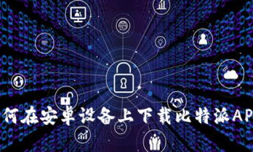 如何在安卓设备上下载比特派APP？