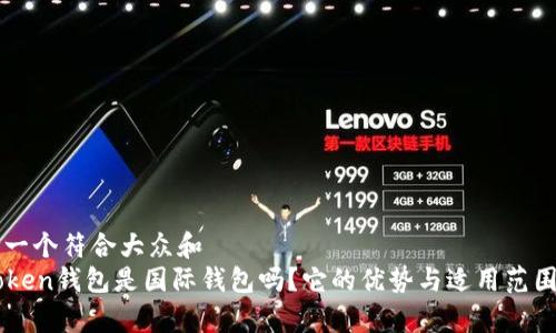 思考一个符合大众和  
imToken钱包是国际钱包吗？它的优势与适用范围分析