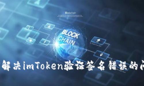如何解决imToken验证签名错误的问题？