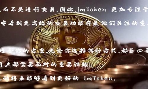 imToken 是一个非常受欢迎的数字资产钱包，它以用户友好的界面和强大的技术支持而闻名。然而，最近一些用户发现 imToken 上不再显示交易所的入口，这让许多用户感到困惑。不少人开始寻求关于这一变化的解释和解决方案。

imToken 上的交易所退出：原因分析

首先，理解 imToken 上交易所的变动，我们需要从几个方面分析。随着数字货币的发展，市场环境和用户需求也在不断变化。过去，很多数字资产钱包都为了吸引用户而集成了交易所功能。对于 imToken 来说，这种设计初衷是为了给用户提供更便捷的交易体验。

然而，随着市场的规范化，许多国家对加密货币交易的监管趋于严格，这让不少钱包服务商不得不重新考量他们的运营模式。可能是由于合规的问题，imToken 决定削减或完全取消交易所服务，以降低法律风险，确保用户资产的安全。

用户如何应对这一变化？

对于用户来说，失去交易所功能可能会带来不便，但这并不意味着你不能进行交易。其实，还有许多其他的选择可以帮助你完成数字资产的交易。

首先，你可以选择使用其他的数字货币交易平台。市场上有很多知名的交易所，如 Binance、Coinbase 和 Huobi 等，它们都提供多种交易对和相对较低的手续费。这些平台具有完善的安全措施，可以确保你的资金安全。

其次，很多用户也选择使用去中心化交易所（DEX），如 Uniswap、SushiSwap 等。这类平台不依赖于传统的中心化机构，可以让用户直接在区块链上进行交易，提升了安全性和透明度。不过，使用 DEX 也要确保你了解智能合约的风险。

imToken 的新功能和优势

失去交易所功能的 imToken 其实也在不断探索新的发展方向。钱包本身仍然是一个非常重要的数字资产管理工具。imToken 支持多种主流的公链，可以帮助用户管理不同类型的加密资产。此外，imToken 在安全性上也做了一系列的提升，比如通过多重签名和硬件钱包支持，提高了用户资产的安全防护。

除了安全性，imToken 还提供了一些额外的功能，比如代币交换、DApp 浏览器以及内置的资产管理工具。这些功能可以帮助用户更加灵活地管理自己的数字资产。

社区的声音：用户反馈与期待

在 imToken 去掉交易所功能之后，用户们的反馈也是五花八门。有些用户表示理解，他们认为钱包的主要功能是存储和管理资产，而不是进行交易。因此，imToken 更加专注于提升钱包的功能性和安全性是一个合理的决定。

而另一些用户则表达了失望之情，他们认为失去交易所功能让使用钱包的便利性降低了。对于这部分用户来说，能否在未来的更新中看到更高效的交易功能将是他们关注的重点。

总结：寻找适合自己的解决方案

尽管 imToken 决定不再提供交易所功能，这并不意味着用户不能进行交易或管理资产。每种选择都有其优缺点，关键在于找到最适合你的方案。无论你选择何种方式，都务必要保持警惕，确保你在交易和存储数字资产的过程中最大程度地保障自己的安全。

未来，随着市场的变化与发展，imToken 或许会推出新的功能和服务。那么，如何保持对市场动态的关注，抓住最优方案，将是每个用户都需要面对的重要课题。

imToken 的服务调整虽然带来了一些不便，但同时也为用户提供了更多的思考和选择。让我们一同关注接下来的发展，期望在不久的将来能够看到更好的 imToken。