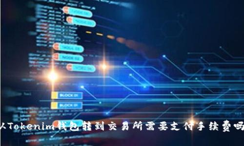 从Tokenim钱包转到交易所需要支付手续费吗?