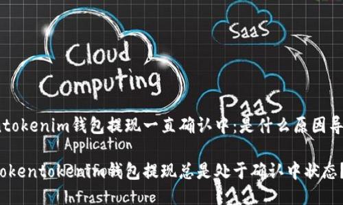 Tokentokenim钱包提现一直确认中：是什么原因导致的？

为何Tokentokenim钱包提现总是处于确认中状态？