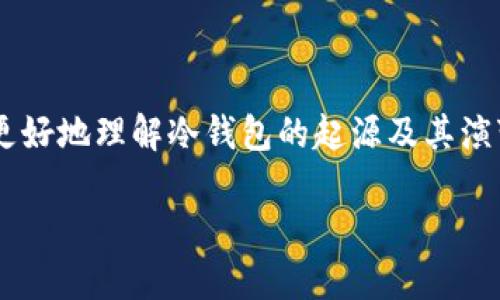 冷钱包是一种用于加密货币安全存储的方法，最早出现在比特币的形成初期。为了更好地理解冷钱包的起源及其演变，下面将详细介绍这一概念的历史背景、工作原理，以及它与热钱包的区别等方面。

冷钱包是从什么时候开始流行的？