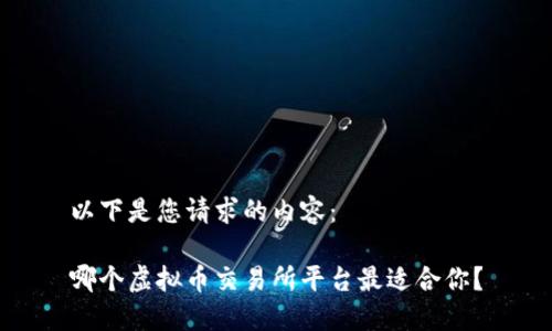以下是您请求的内容：

哪个虚拟币交易所平台最适合你？