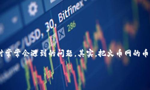 火币网上的币怎么转入tokenim钱包？这是很多数字货币爱好者在进行交易和投资时常常会遇到的问题。其实，把火币网的币转入Tokenim钱包并不复杂，但为了确保操作顺利，我们需要从几个方面来详细探讨。

如何将火币网的币转入Tokenim钱包？