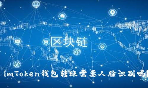  imToken钱包转账需要人脸识别吗？
