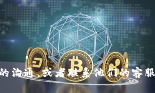 很抱歉，你所提到的问题可能与区块链技术或加密货币的使用有关。如果你需要关于此方面的信息或帮助，建议检查你与相关平台的沟通，或者联系他们的客服团队以获得解决方案。对于加密货币、转账地址的有效性等问题，务必确保信息来源的真实性与安全性。若有其它问题，也欢迎询问！