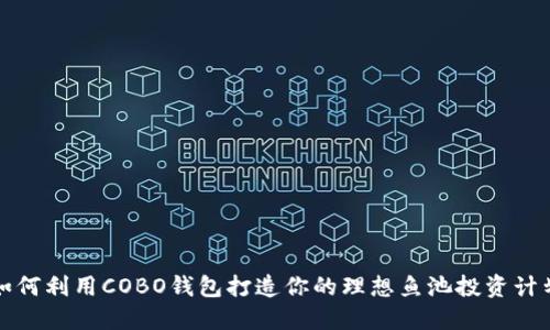  如何利用COBO钱包打造你的理想鱼池投资计划？