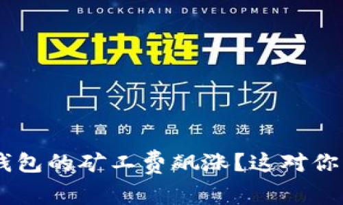 : 为什么Tokenim钱包的矿工费飙涨？这对你的交易意味着什么？