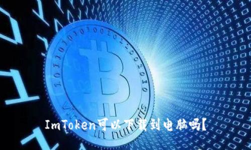 ImToken可以下载到电脑吗？