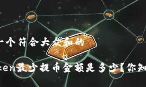 思考一个符合大众和的

Imtoken最少提币金额是多少？你知道吗？