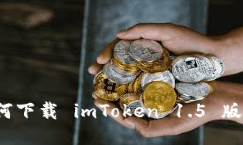 如何下载 imToken 1.5 版本？