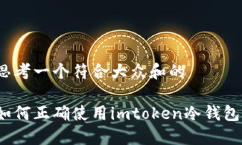 思考一个符合大众和的

如何正确使用imtoken冷钱包？