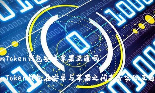 imToken钱包安卓苹果互通吗

imToken钱包在安卓与苹果之间是否实现互通？