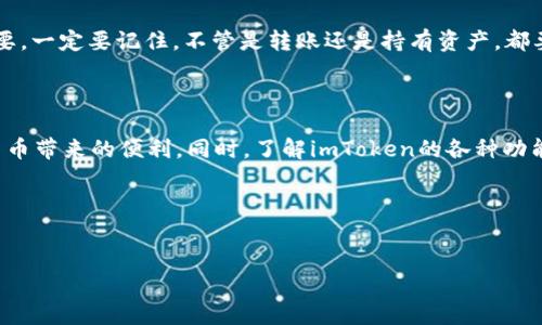 imToken是一个非常受欢迎的数字资产钱包，让用户能够方便地管理和交易各种加密货币。但是，很多新手用户在使用imToken的时候，常常会产生一个疑问：我在使用imToken钱包的时候需要充钱吗？这个问题其实涉及到几个方面，我们可以从不同的角度来探讨。

了解imToken的钱包功能

首先，理解imToken的基本功能是很重要的。imToken 作为一个数字资产钱包，它的主要作用是存储和管理你的加密货币。你可以通过它轻松地接收和发送不同种类的数字货币，比如比特币（BTC）、以太坊（ETH）和许多其他基于区块链的代币。此外，imToken还提供了去中心化交易所（DEX）的功能，让用户可以在不依赖于第三方的情况下进行资金交易。

充钱的概念

关于“充钱”这个术语，通常是在我们讨论充值、购买或者投资某种资产的时候才会提到。对于imToken来说，用户并不需要在钱包里直接充值“钱”，而是需要将数字资产（例如以太坊或比特币）转入到你的imToken钱包中。换句话说，你的钱包实际上是你持有的各种加密货币的存储工具。

如何使用imToken进行资产管理

如果你想在imToken中管理你的资产，首先需要理解如何将资金转入钱包。例如，如果你拥有一些以太坊，但是还没有将它们转入你的imToken钱包，你首先需要从其他地方（比如交易所）将以太坊转账到你的imToken地址中。操作步骤一般很简单，但你需要确切知道你的钱包地址是什么，以免资产转错地方。

有不少用户会通过交易所来购买加密货币，然后再将购买的加密货币迁移到自己的imToken钱包中。你可以在交易所上用法定货币（如人民币、美元等）购买比特币或以太坊，之后按照交易所提供的指引，将这些资产转入你的imToken钱包。一旦你完成了转账，你就可以在imToken上自由管理这些资产了。

imToken的费用问题

在使用imToken钱包的过程中，虽然转账到钱包不涉及直接的“充钱”，但你确实可能会面临一些费用。这些费用主要来自于区块链上的交易费用，比如以太坊网络的GAS费用。无论你是发送、转账还是进行交易，都需要支付相应的网络费用。这些费用是由区块链网络自动计算的，和imToken本身没有直接关系。

所以，总体而言，使用imToken不需要“充钱”，但你确实需要准备一定数量的数字资产，并且在进行交易或转账时需要支付相关的网络费用。

imToken支持的资产

imToken支持许多种类的加密资产，从主流的比特币和以太坊到一些较小的代币，几乎都能找到它的身影。对比其他数字货币钱包，imToken在支持多资产方面的表现相当出色，用户可以在一个钱包中统一管理多种加密货币，这样的话，对于频繁交易或是多种资产持有的用户而言，无疑是非常便利的。

安全性问题：你需要知道的

在讨论imToken时，安全性始终是一个不可忽视的话题。虽然imToken提供了多重安全保护措施，例如助记词、私钥保护等，但用户的安全意识同样十分重要。一定要记住，不管是转账还是持有资产，都要妥善保管你的私钥和助记词。如果遗失了这些信息，就可能导致资产的永久性损失。

总结与展望

那么，回到最初的问题：imToken要充钱吗？简单来说，使用imToken并不需要充钱，但你需要将你的数字资产转入这个钱包中。这样才能更好地享受数字货币带来的便利。同时，了解imToken的各种功能和费用结构，也能帮助你更好地管理自己的资产。希望这篇文章能为你在imToken的使用过程中提供一些帮助，让你在数字资产的世界里更加游刃有余。

如果你对imToken还有其他疑问或者想了解更深入的功能与技巧，欢迎继续关注，我们会持续为你提供更多的内容！

imToken, 充钱, 数字资产, 加密货币, 钱包/guanjianci
是否需要充钱?