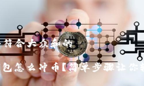 思考一个符合大众和的

mykey钱包怎么冲币？简单步骤让你轻松入门！