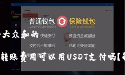 思考一个符合大众和的

imToken钱包转账费用可以用USDT支付吗？解答你的疑问！