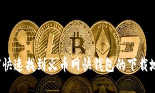 如何快速找到火币网快钱包的下载地址？