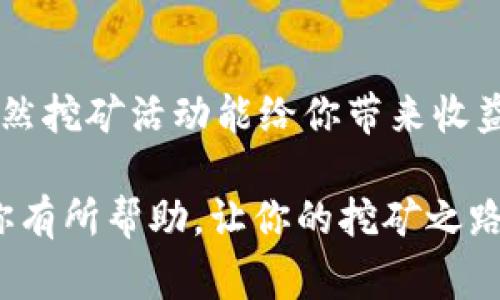 imToken挖矿活动是区块链领域越来越受到关注的话题，吸引了不少新手和老玩家参与。那么，什么是imToken挖矿活动？它究竟有什么意义？对于普通用户来说，这样的活动是否有参与的必要？今天，我们就来深入探讨一下这个话题。

什么是imToken挖矿活动？
imToken是一款非常受欢迎的数字货币钱包，支持各种主流的公链和代币交易。随着区块链技术的发展，越来越多的用户开始关注如何通过挖矿来获取收益。而imToken的挖矿活动正是利用其钱包功能，通过用户进行的各种操作来进一步激励用户参与。简单来说，imToken挖矿活动就是让用户通过一定的方式（如持有代币、进行交易等）获得奖励的过程。

挖矿活动的目的是什么？
许多人可能会问：“为什么要参与挖矿活动呢？”其实，挖矿活动的目的有几个。首先，imToken挖矿活动可以帮助用户获得更多的代币奖励，这对于希望增加资产的用户来说，无疑是一个很有吸引力的选择。再者，挖矿活动还能够增加用户的参与感，让用户在使用钱包的同时，体验到更多的乐趣和收益。

参与imToken挖矿活动的条件
要参与imToken挖矿活动，首先你得拥有一个imToken钱包。同时，某些挖矿活动可能会要求你持有特定的代币或参与特定的项目。了解这一点对于用户来说至关重要，因为不同的活动对参与者的需求各有不同。比如，有些活动可能会要求用户在钱包中锁定一定量的代币，或者参与特定的交易。

imToken挖矿活动的主要类型
对于许多新手用户来说，了解imToken挖矿活动的不同类型会帮助他们更好地判断哪些活动更值得参与。以下是几种常见的挖矿活动类型：
ul
  li流动性挖矿：用户通过为交易所提供流动性而获得奖励，这通常需要在钱包中存入一定量的代币。/li
  li质押挖矿：用户可以选择质押特定代币，以此来支持网络的安全性，同时获得收益。/li
  li参与活动：很多时候，imToken会举办各种活动，比如交易竞赛、社区活动等，用户在参与的同时也能够获得奖励。/li
/ul

挖矿活动的收益和风险
当然，参加imToken挖矿活动的用户也需要考虑一些潜在的风险。虽然挖矿可以带来额外的收益，但也并非没有风险。首先，市场波动较大，代币的价值可能随时发生变化，这种情况下用户的收益可能不如预期。其次，有时候参与特定的挖矿活动可能会涉及到相对复杂的操作，如果不够了解，很可能造成损失。此外，部分活动可能存在诈骗风险，因此用户在参与之前一定要多做功课，确保信息来源可靠。

如何选择合适的挖矿活动？
面对如此多的挖矿活动，如何选择最合适的呢？首先，用户可以根据自己的手中代币选择适合的挖矿活动。如果你手中持有某种代币，那么在对应的挖矿活动中参与通常会更有优势。其次，关注活动的收益率和风险等级。不少平台会公开活动的预期收益和风险说明，用户可以根据自己的风险承受能力来决定是否参与。最后，定期关注imToken官网或社交媒体，上面通常会发布最新的活动信息，让用户不错过任何一次机会。

总结
总体来看，imToken挖矿活动对于喜欢挖矿和获得更多数字货币的用户来说是一个非常不错的选择。在参与时，用户要结合自己的实际情况，对活动进行全面评估，以ساعد你做出更好的决策。虽然挖矿活动能给你带来收益，但同时风险也不容忽视。因此，保持冷静理智，充分了解各项活动信息，才能在这个领域中更好地前行。

imToken挖矿活动不仅让用户能够获得额外收益，也进一步促进了区块链技术的发展和应用。无论你是新手还是老玩家，抓住这一机会，或许能为你的数字资产增添一份色彩。希望今天的分析能对你有所帮助，让你的挖矿之路走得更加顺畅。