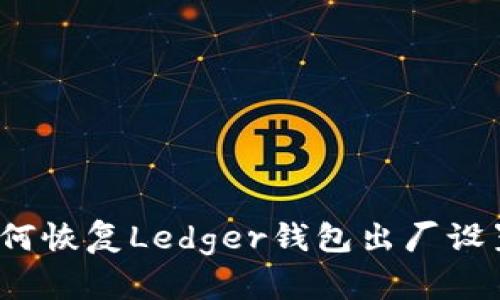 如何恢复Ledger钱包出厂设置？