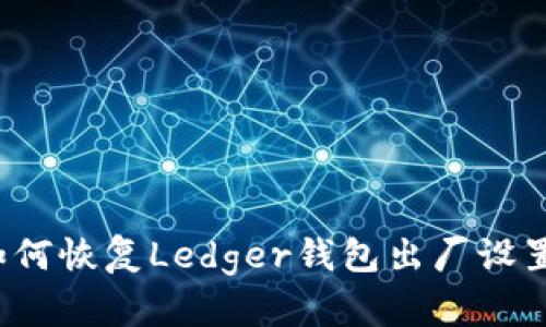 如何恢复Ledger钱包出厂设置？