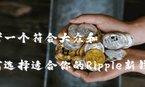 思考一个符合大众和 

如何选择适合你的Ripple新钱包？