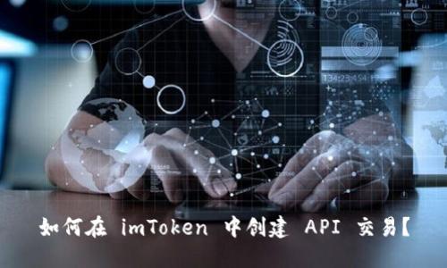 如何在 imToken 中创建 API 交易？