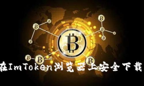 如何在ImToken浏览器上安全下载应用？
