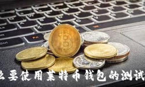   
为什么要使用莱特币钱包的测试网络？